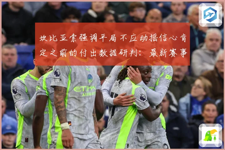 坎比亚索强调平局不应动摇信心肯定之前的付出数据研判：最新赛事动态与深度分析