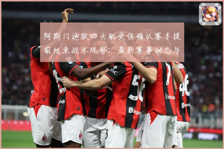 阿斯门迪股四头肌受伤确认赛季提前结束战术观察：最新赛事动态与深度分析