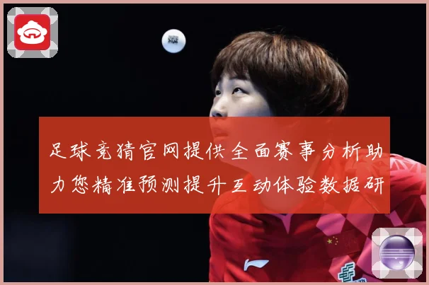 足球竞猜官网提供全面赛事分析助力您精准预测提升互动体验数据研判：最新赛事动态与深度分析