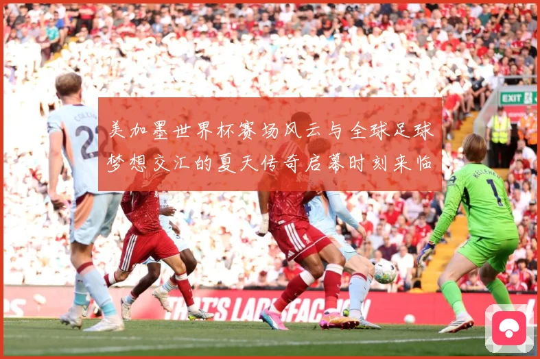美加墨世界杯赛场风云与全球足球梦想交汇的夏天传奇启幕时刻来临战术观察：最新赛事动态与深度分析