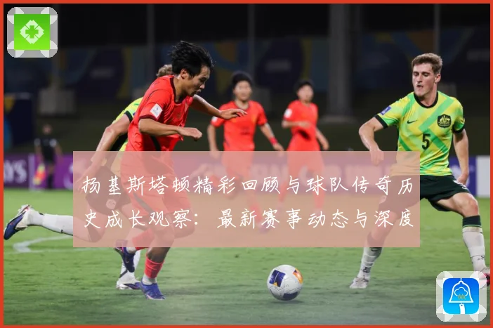 扬基斯塔顿精彩回顾与球队传奇历史成长观察：最新赛事动态与深度分析