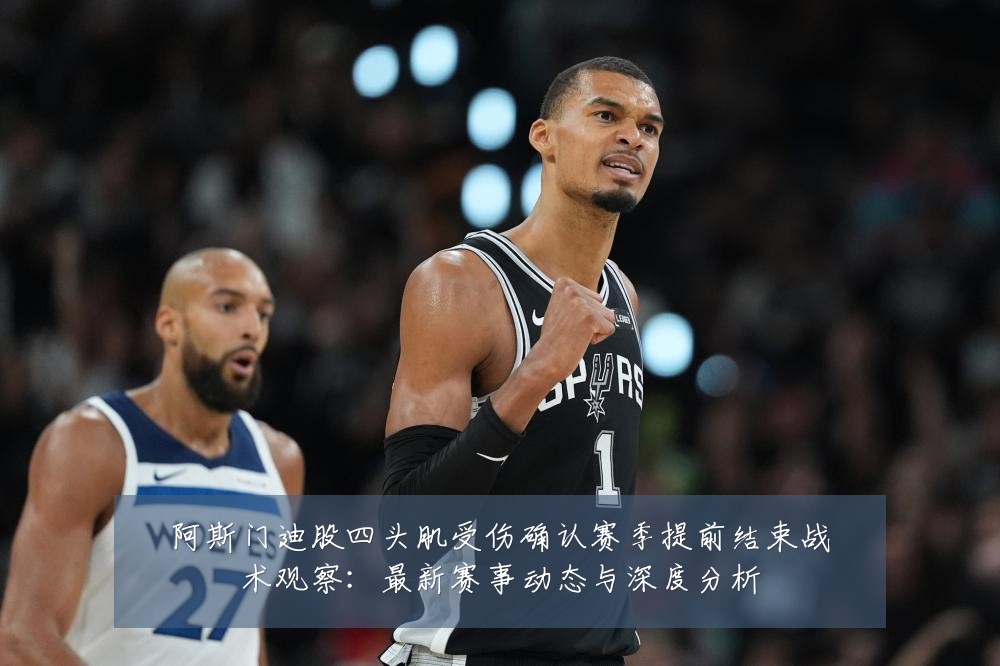阿斯门迪股四头肌受伤确认赛季提前结束战术观察：最新赛事动态与深度分析