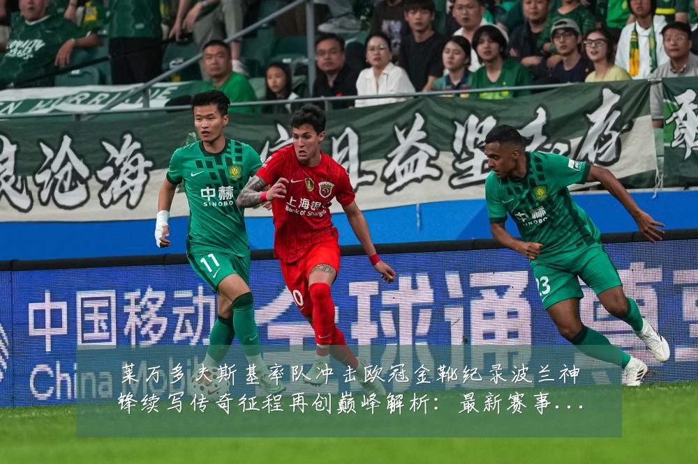 莱万多夫斯基率队冲击欧冠金靴纪录波兰神锋续写传奇征程再创巅峰解析:最新赛事动态与深度分析