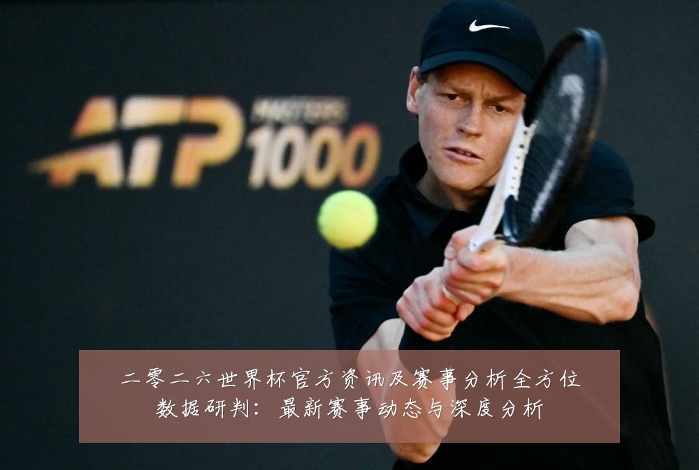 二零二六世界杯官方资讯及赛事分析全方位数据研判:最新赛事动态与深度分析
