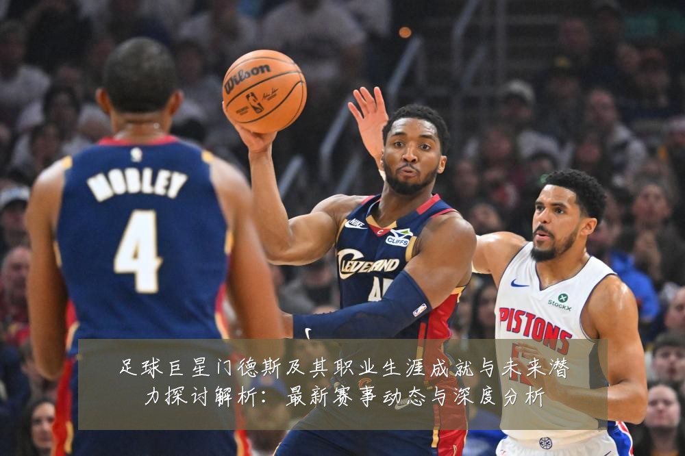足球巨星门德斯及其职业生涯成就与未来潜力探讨解析：最新赛事动态与深度分析