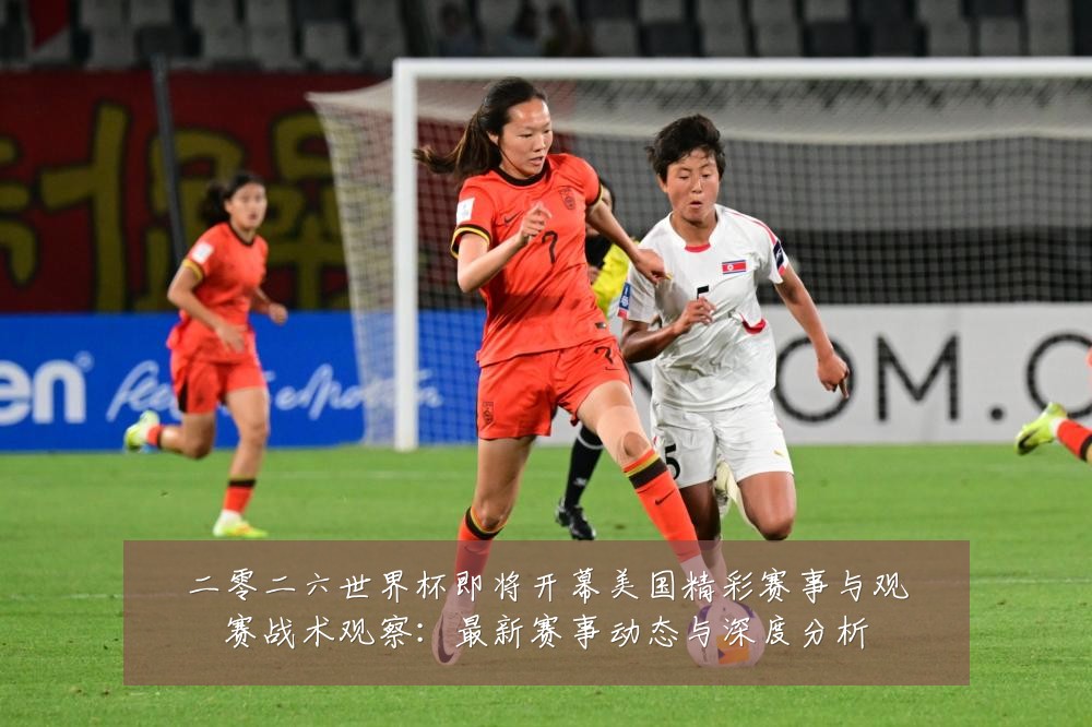 二零二六世界杯即将开幕美国精彩赛事与观赛战术观察:最新赛事动态与深度分析