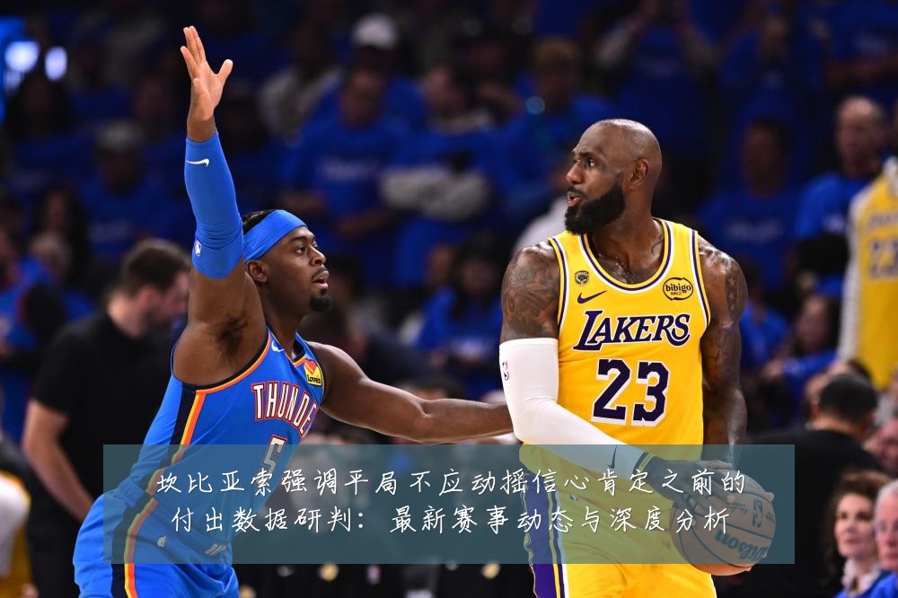 坎比亚索强调平局不应动摇信心肯定之前的付出数据研判：最新赛事动态与深度分析