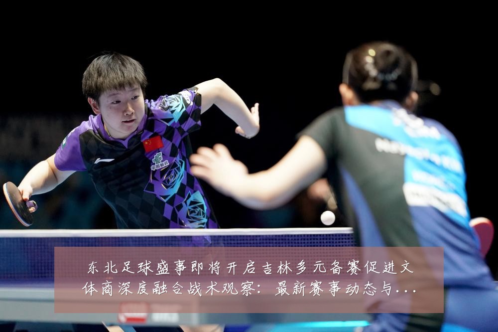 东北足球盛事即将开启吉林多元备赛促进文体商深度融合战术观察:最新赛事动态与深度分析